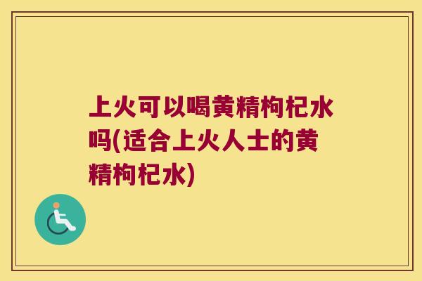 上火可以喝黄精枸杞水吗(适合上火人士的黄精枸杞水) 上火可以喝黄精枸杞水吗(适合上火人士的黄精枸杞水)