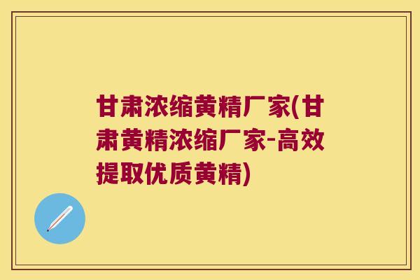 甘肃浓缩黄精厂家(甘肃黄精浓缩厂家-高效提取优质黄精) 甘肃浓缩黄精厂家(甘肃黄精浓缩厂家-高效提取优质黄精)