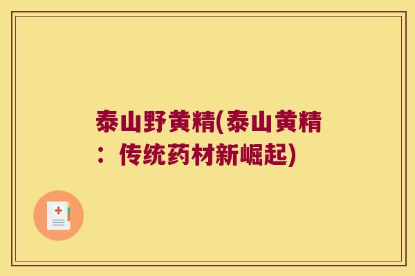 泰山野黄精(泰山黄精:传统药材新崛起) 泰山野黄精(泰山黄精:传统药材新崛起)