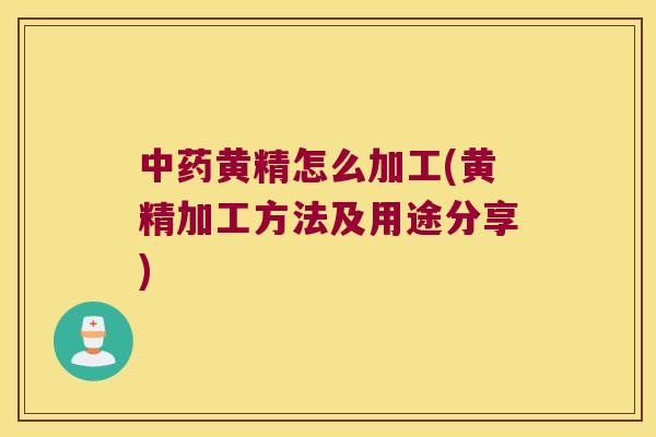 黄精怎么加工(黄精加工方法及用途分享)