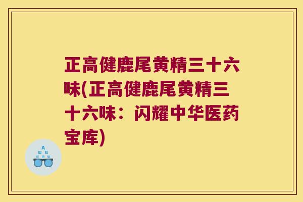 正高健鹿尾黄精三十六味(正高健鹿尾黄精三十六味：闪耀中华医药宝库)