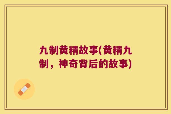 九制黄精故事(黄精九制,神奇背后的故事) 九制黄精故事(黄精九制,神奇背后的故事)
