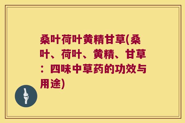 桑叶荷叶黄精甘草(桑叶、荷叶、黄精、甘草：四味中草药的功效与用途)