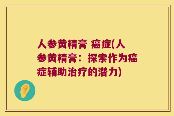人参黄精膏 症(人参黄精膏：探索作为症辅助的潜力)