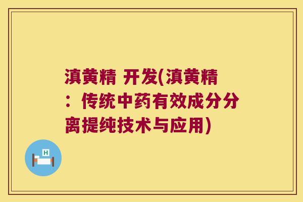 滇黄精 开发(滇黄精:传统有效成分分离提纯技术与应用) 滇黄精 开发(滇黄精:传统有效成分分离提纯技术与应用)