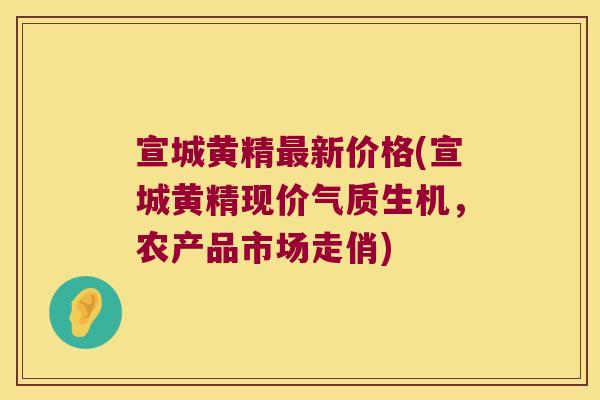 宣城黄精新价格(宣城黄精现价气质生机，农产品市场走俏)
