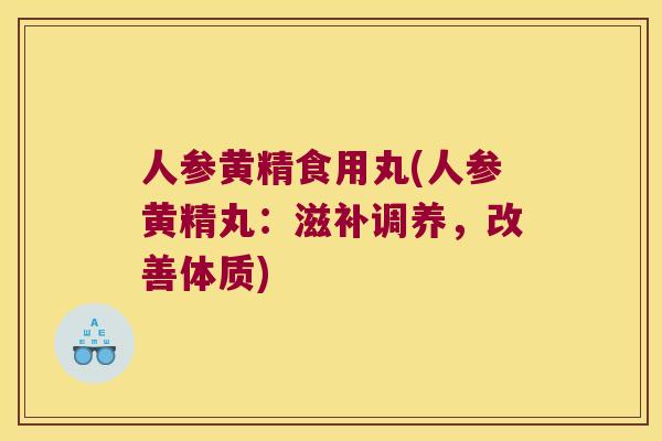 人参黄精食用丸(人参黄精丸:滋补调养,改善体质) 人参黄精食用丸(人参黄精丸:滋补调养,改善体质)