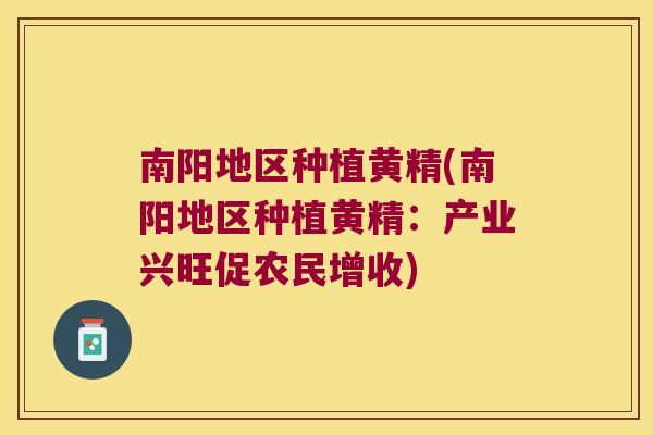南阳地区种植黄精(南阳地区种植黄精：产业兴旺促农民增收)