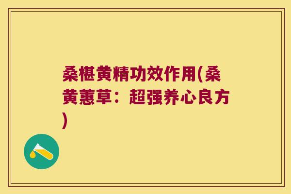 桑椹黄精功效作用(桑黄蕙草：超强养心良方)