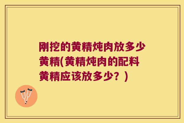 刚挖的黄精炖肉放多少黄精(黄精炖肉的配料黄精应该放多少?) 刚挖的黄精炖肉放多少黄精(黄精炖肉的配料黄精应该放多少?)