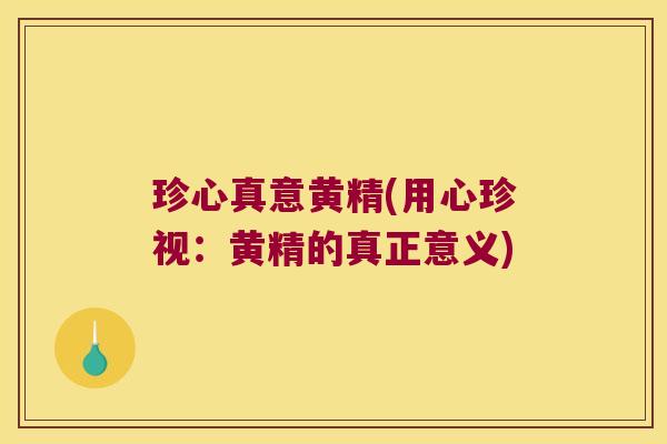 珍心真意黄精(用心珍视:黄精的真正意义) 珍心真意黄精(用心珍视:黄精的真正意义)