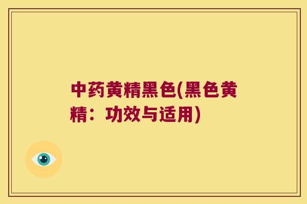 黄精黑色(黑色黄精：功效与适用)