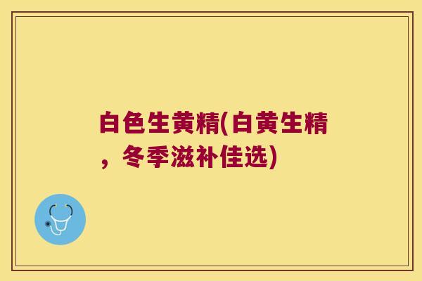 白色生黄精(白黄生精,冬季滋补佳选) 白色生黄精(白黄生精,冬季滋补佳选)