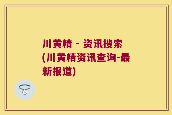 川黄精 - 资讯搜索(川黄精资讯查询-新报道) 川黄精 - 资讯搜索(川黄精资讯查询-新报道)