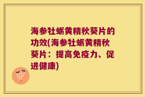 海参牡蛎黄精秋葵片的功效(海参牡蛎黄精秋葵片:提高力、促进健康) 海参牡蛎黄精秋葵片的功效(海参牡蛎黄精秋葵片:提高力、促进健康)