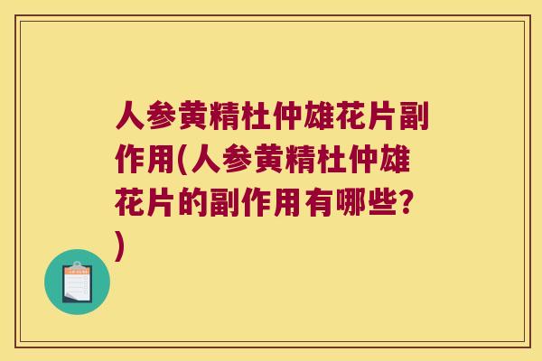 人参黄精杜仲雄花片副作用(人参黄精杜仲雄花片的副作用有哪些？)