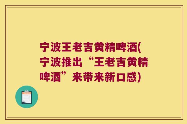 宁波王老吉黄精啤酒(宁波推出“王老吉黄精啤酒”来带来新口感) 宁波王老吉黄精啤酒(宁波推出“王老吉黄精啤酒”来带来新口感)