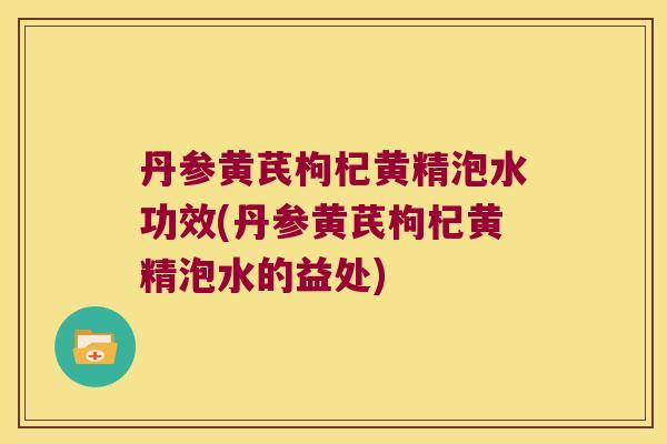 丹参黄芪枸杞黄精泡水功效(丹参黄芪枸杞黄精泡水的益处) 丹参黄芪枸杞黄精泡水功效(丹参黄芪枸杞黄精泡水的益处)