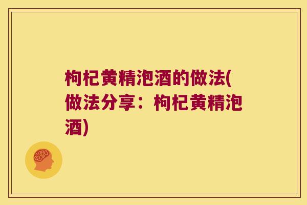 枸杞黄精泡酒的做法(做法分享:枸杞黄精泡酒) 枸杞黄精泡酒的做法(做法分享:枸杞黄精泡酒)