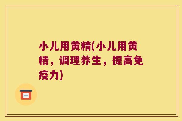 小儿用黄精(小儿用黄精，调理养生，提高力)