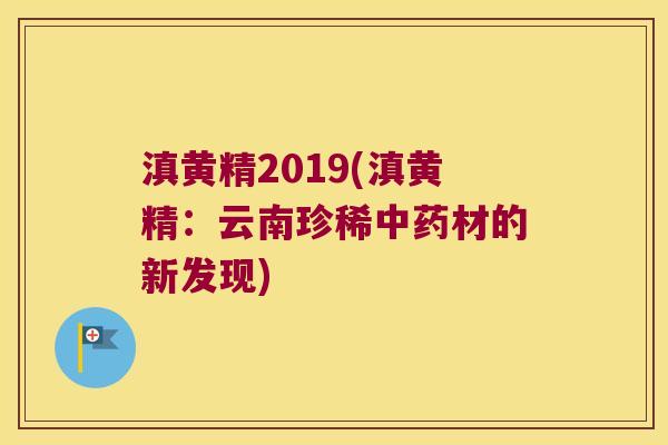 滇黄精2019(滇黄精：云南珍稀材的新发现)