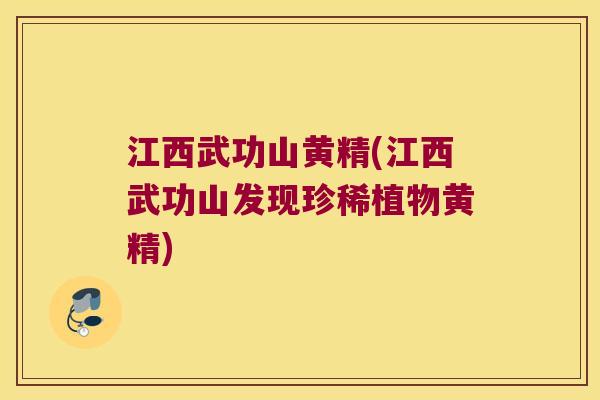 江西武功山黄精(江西武功山发现珍稀植物黄精)