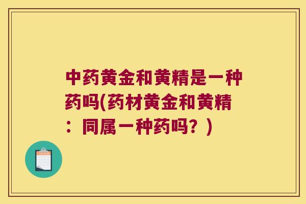 黄金和黄精是一种药吗(药材黄金和黄精:同属一种药吗?) 黄金和黄精是一种药吗(药材黄金和黄精:同属一种药吗?)