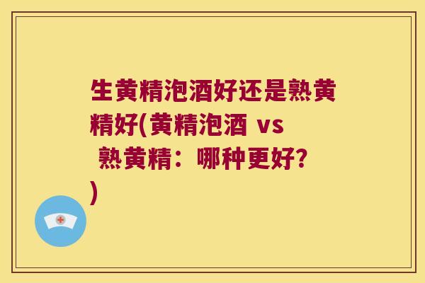生黄精泡酒好还是熟黄精好(黄精泡酒 vs 熟黄精:哪种更好?) 生黄精泡酒好还是熟黄精好(黄精泡酒 vs 熟黄精:哪种更好?)