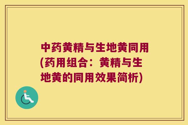 黄精与生地黄同用(药用组合:黄精与生地黄的同用效果简析) 黄精与生地黄同用(药用组合:黄精与生地黄的同用效果简析)