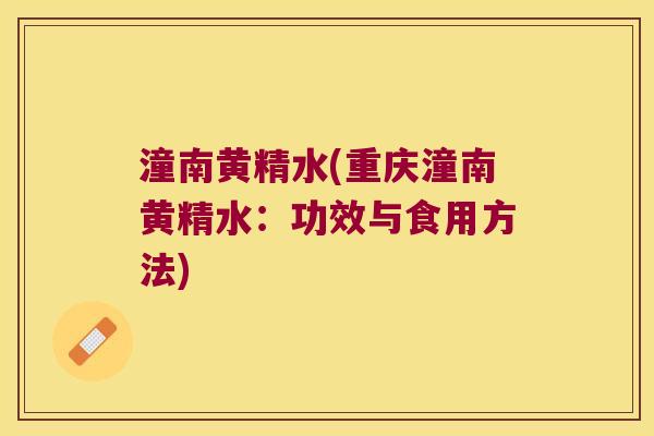 潼南黄精水(重庆潼南黄精水：功效与食用方法)