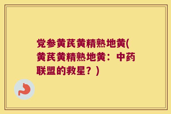 党参黄芪黄精熟地黄(黄芪黄精熟地黄:联盟的救星?) 党参黄芪黄精熟地黄(黄芪黄精熟地黄:联盟的救星?)