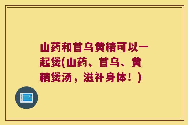 山药和首乌黄精可以一起煲(山药、首乌、黄精煲汤，滋补身体！)