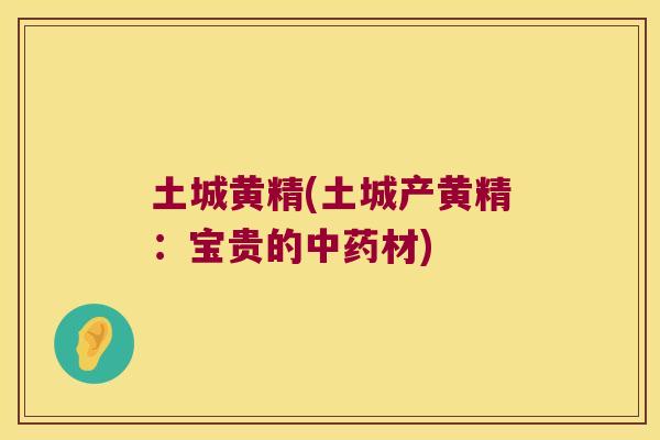 土城黄精(土城产黄精：宝贵的材)