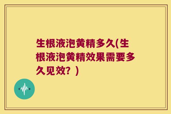 生根液泡黄精多久(生根液泡黄精效果需要多久见效？)