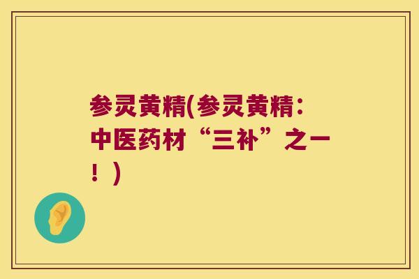 参灵黄精(参灵黄精:中医药材“三补”之一!) 参灵黄精(参灵黄精:中医药材“三补”之一!)