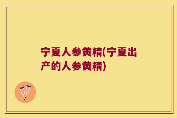 宁夏人参黄精(宁夏出产的人参黄精)