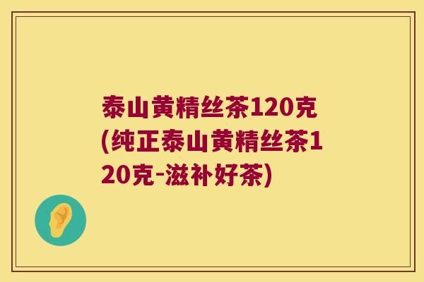 泰山黄精丝茶120克(纯正泰山黄精丝茶120克-滋补好茶) 泰山黄精丝茶120克(纯正泰山黄精丝茶120克-滋补好茶)