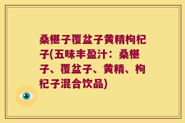桑椹子覆盆子黄精枸杞子(五味丰盈汁:桑椹子、覆盆子、黄精、枸杞子混合饮品) 桑椹子覆盆子黄精枸杞子(五味丰盈汁:桑椹子、覆盆子、黄精、枸杞子混合饮品)