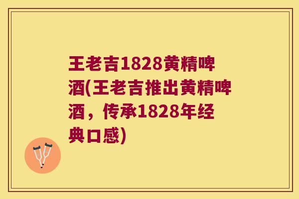 王老吉1828黄精啤酒(王老吉推出黄精啤酒,传承1828年经典口感) 王老吉1828黄精啤酒(王老吉推出黄精啤酒,传承1828年经典口感)