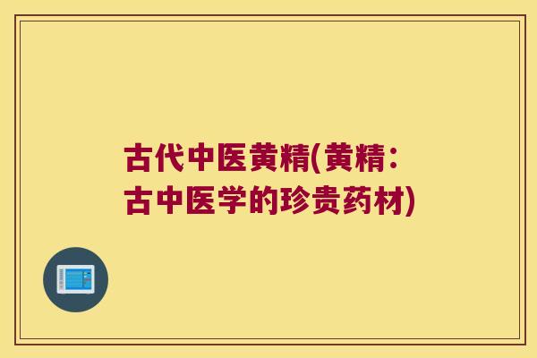 古代中医黄精(黄精:古中医学的珍贵药材) 古代中医黄精(黄精:古中医学的珍贵药材)