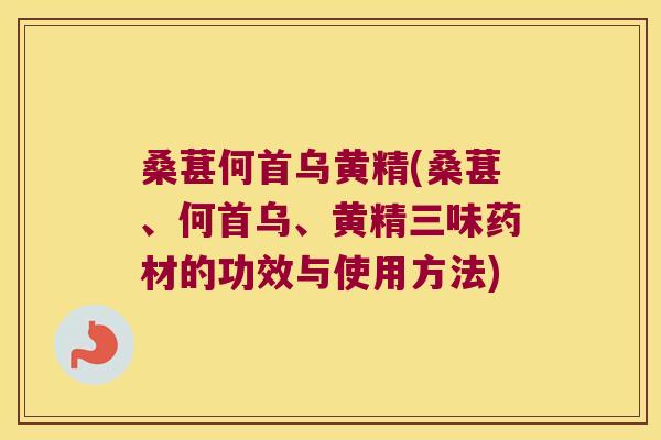 桑葚何首乌黄精(桑葚、何首乌、黄精三味药材的功效与使用方法)