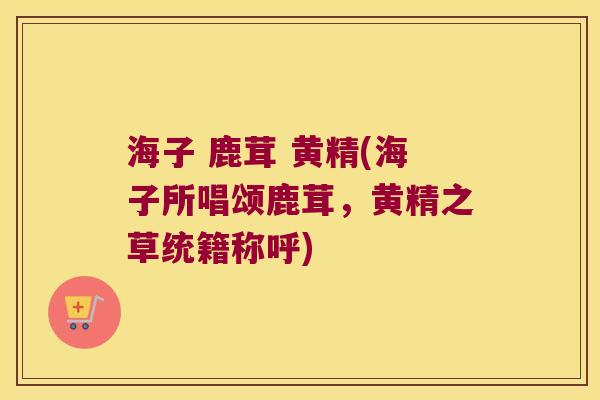 海子 鹿茸 黄精(海子所唱颂鹿茸，黄精之草统籍称呼)