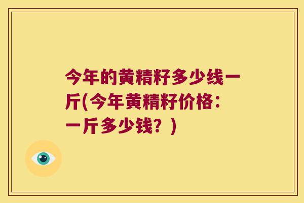 今年的黄精籽多少线一斤(今年黄精籽价格：一斤多少钱？)