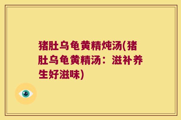 猪肚乌龟黄精炖汤(猪肚乌龟黄精汤：滋补养生好滋味)