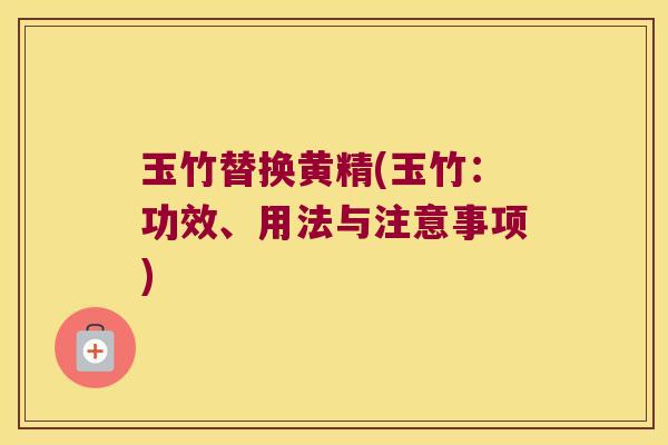 玉竹替换黄精(玉竹：功效、用法与注意事项)