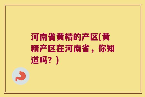 河南省黄精的产区(黄精产区在河南省,你知道吗?) 河南省黄精的产区(黄精产区在河南省,你知道吗?)
