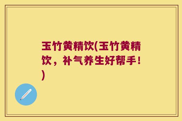 玉竹黄精饮(玉竹黄精饮,养生好帮手!) 玉竹黄精饮(玉竹黄精饮,养生好帮手!)