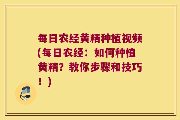 每日农经黄精种植视频(每日农经：如何种植黄精？教你步骤和技巧！)