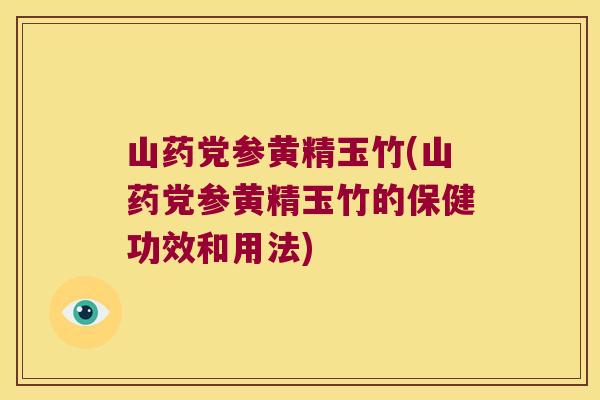 山药党参黄精玉竹(山药党参黄精玉竹的保健功效和用法) 山药党参黄精玉竹(山药党参黄精玉竹的保健功效和用法)