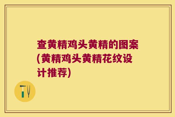 查黄精鸡头黄精的图案(黄精鸡头黄精花纹设计推荐)